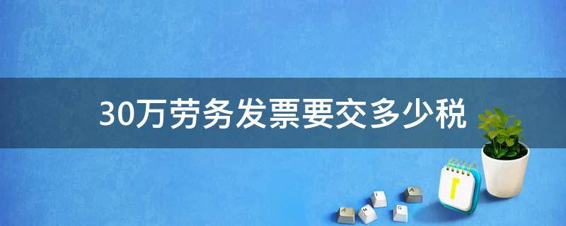 30万劳务发票要交多少税 三十万劳务票要多少税率