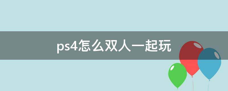 ps4怎么双人一起玩 ps4怎么两个人一起玩游戏