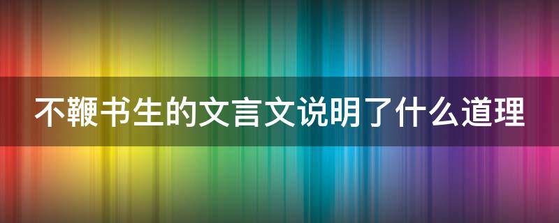 不鞭书生的文言文说明了什么道理 不鞭书生的文言文翻译道理