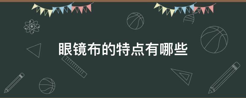 眼镜布的特点有哪些（眼镜布最好的是什么）