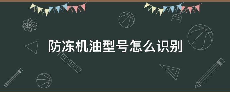 防冻机油型号怎么识别 怎么看是不是防冻机油