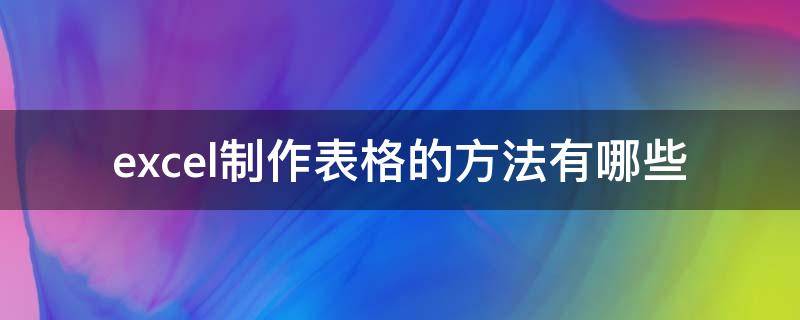 excel制作表格的方法有哪些 用excel制作表格方法