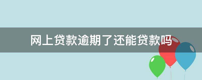 网上贷款逾期了还能贷款吗 网上贷款有逾期还可以贷款吗