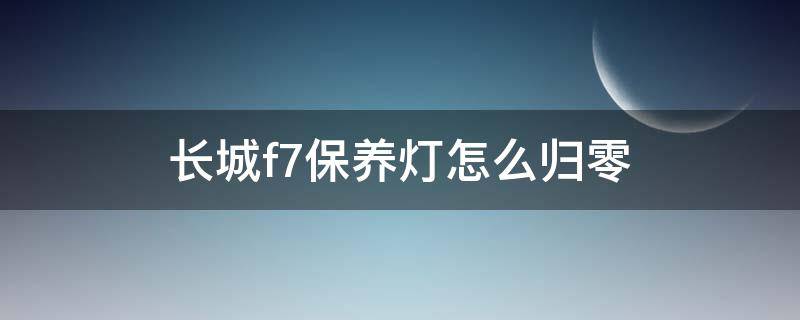 长城f7保养灯怎么归零（长城F7保养灯怎么归零）