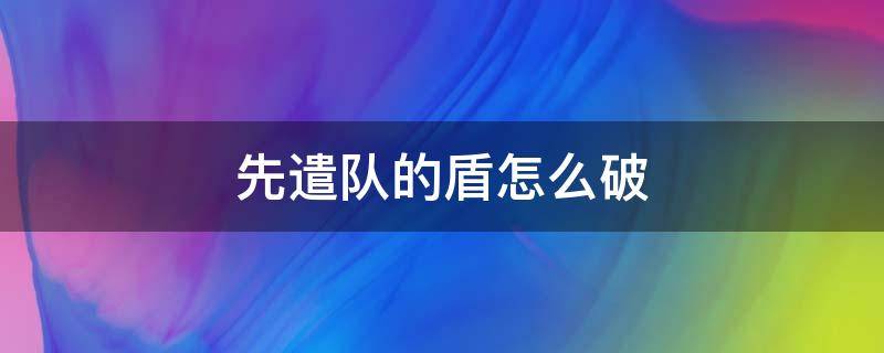 先遣队的盾怎么破 先遣队火盾怎么破