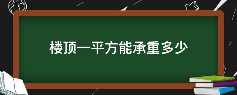 楼顶一平方能承重多少 楼顶一平方能承重多少吨