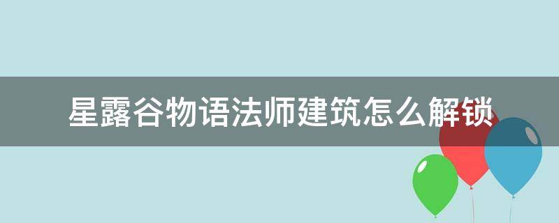 星露谷物语法师建筑怎么解锁（星露谷物语怎么解锁魔法建筑）