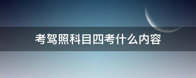 考驾照科目四考什么内容 驾照考试科目四考什么内容