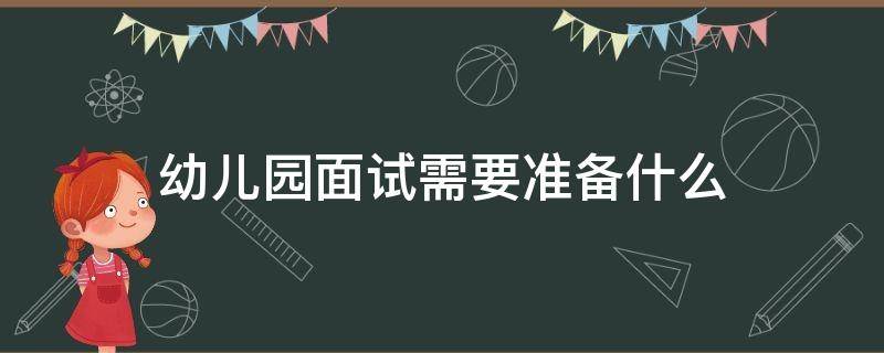 幼儿园面试需要准备什么（带宝宝去幼儿园面试需要准备什么）