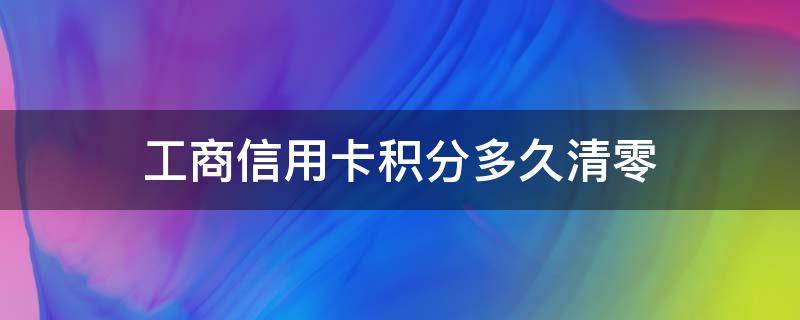 工商信用卡积分多久清零（工商行积分多久清零）