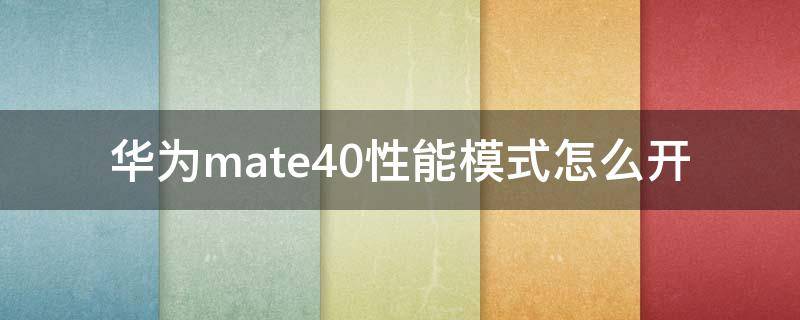 华为mate40性能模式怎么开（华为mate40性能模式怎么开启）