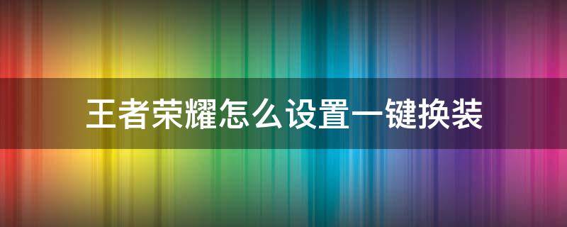 王者荣耀怎么设置一键换装（王者荣耀怎么设置一键换装备）