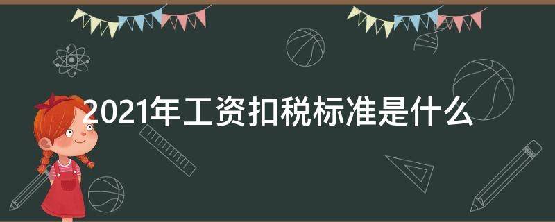 2021年工资扣税标准是什么 2021年工资税怎么扣?