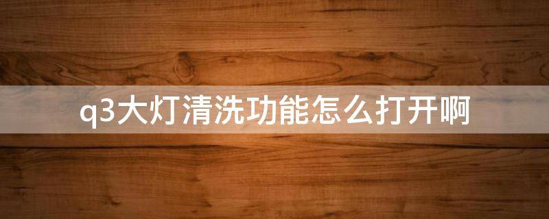 q3大灯清洗功能怎么打开啊 q3大灯清洗怎么用