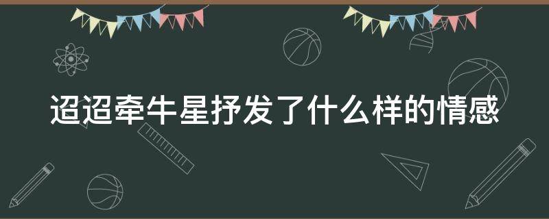 迢迢牵牛星抒发了什么样的情感 迢迢牵牛星抒发了怎样的感情