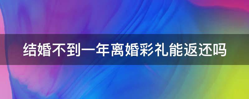 结婚不到一年离婚彩礼能返还吗 结婚不到一年要离婚了彩礼钱可以要回吗