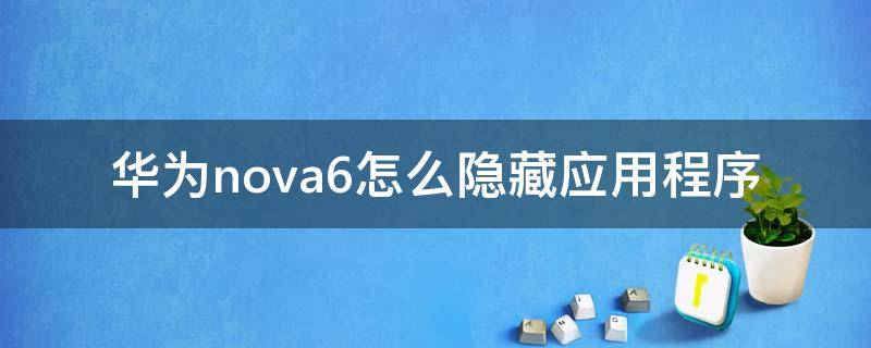 华为nova6怎么隐藏应用程序 华为nova6如何隐藏应用程序