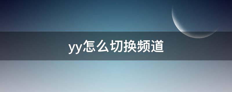 yy怎么切换频道 yy怎么调频道