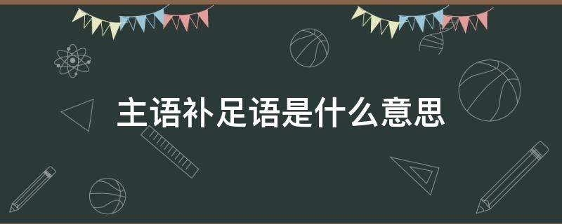 主语补足语是什么意思 主语补足语叫什么