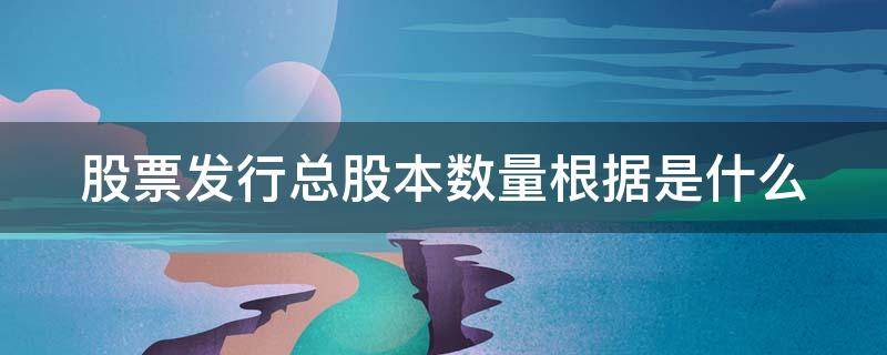 股票发行总股本数量根据是什么 股票发行量和总股本是一回事吗?