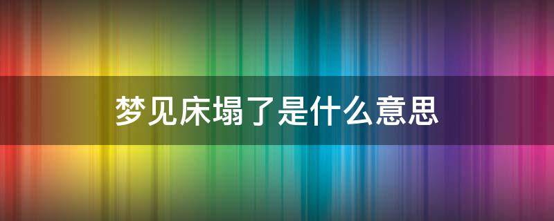 梦见床塌了是什么意思 女人梦见床塌了是什么意思