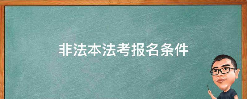 非法本法考报名条件 非法本法考报名条件政策