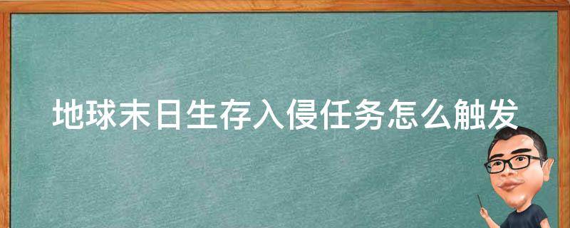 地球末日生存入侵任务怎么触发 地球末日生存入侵任务怎么触发的