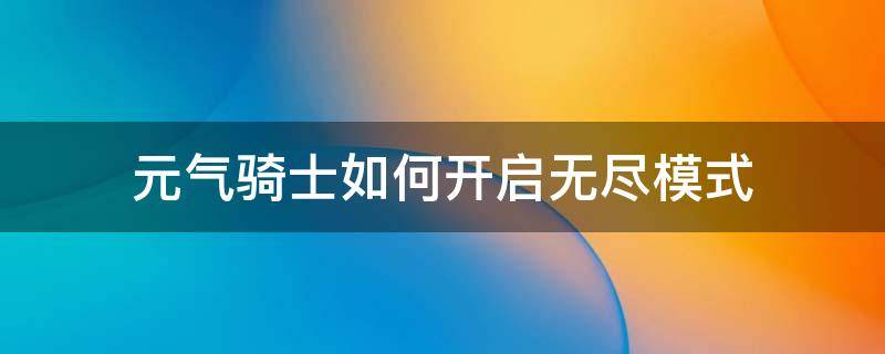 元气骑士如何开启无尽模式（怎么开启元气骑士的无尽模式）