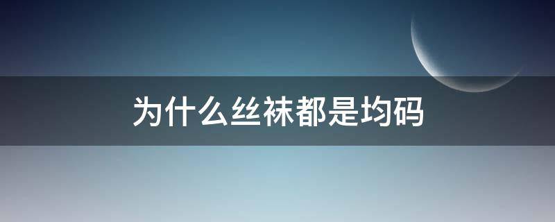 为什么丝袜都是均码 为什么袜子都是均码