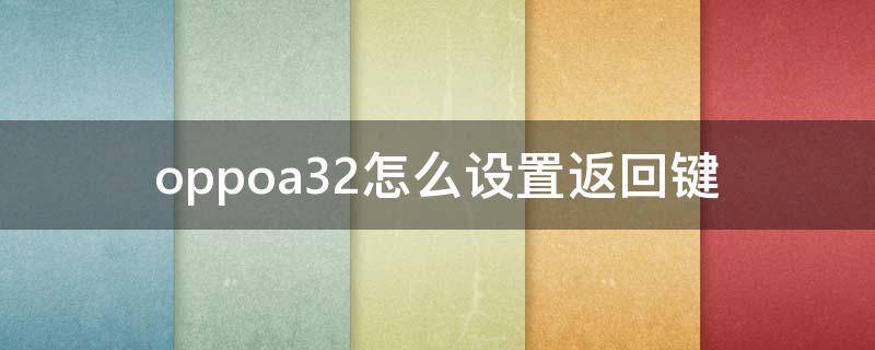 oppoa32怎么设置返回键（oppoa32怎么设置返回键大小）