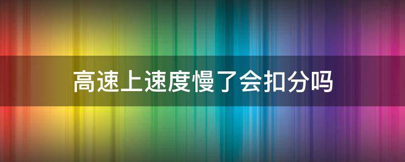 高速上速度慢了会扣分吗 高速路上车速慢扣分吗