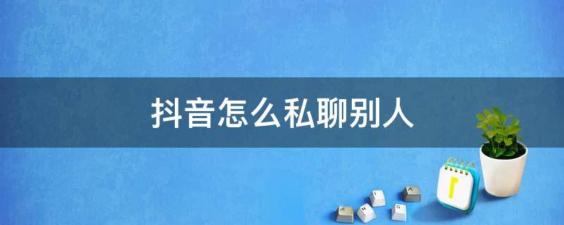 抖音怎么私聊别人 抖音怎么私聊别人商务合作