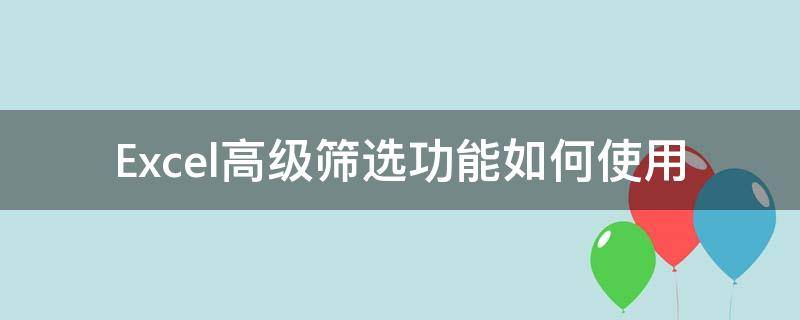 Excel高级筛选功能如何使用（Excel高级筛选怎么使用）