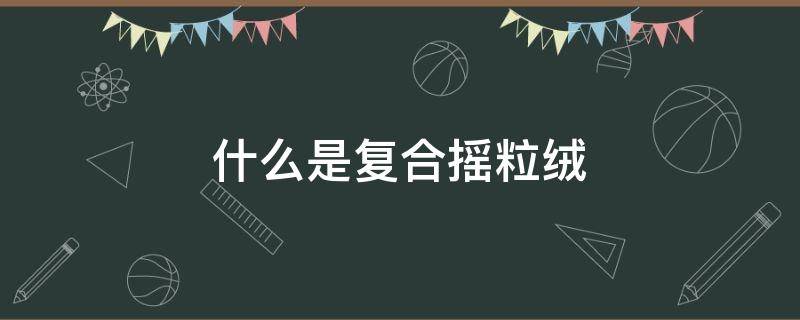 什么是复合摇粒绒 摇粒绒和复合绒