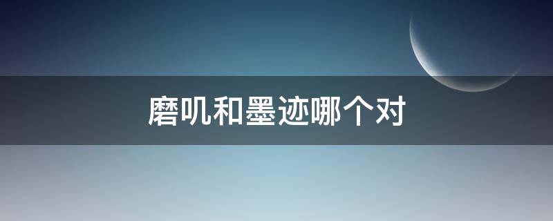 磨叽和墨迹哪个对 磨叽跟墨迹