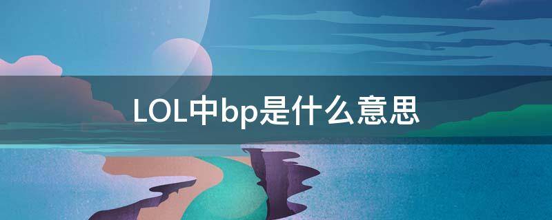 LOL中bp是什么意思（lol中bp是什么意思?-ZOL问答）