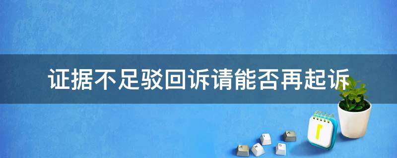 证据不足驳回诉请能否再起诉 证据不足被驳回能否再起诉