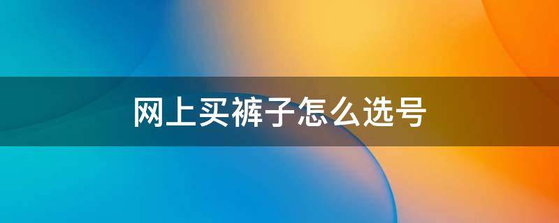 网上买裤子怎么选号 从网上买裤子怎么选号