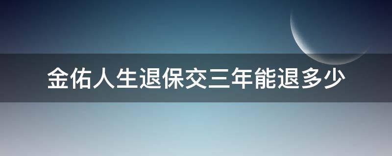 金佑人生退保交三年能退多少 金佑人生交了3年想退保能拿回多少钱?