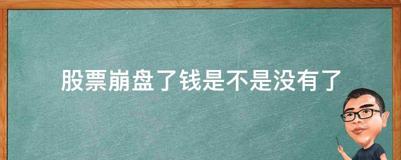 股票崩盘了钱是不是没有了（股市崩了钱去哪了）