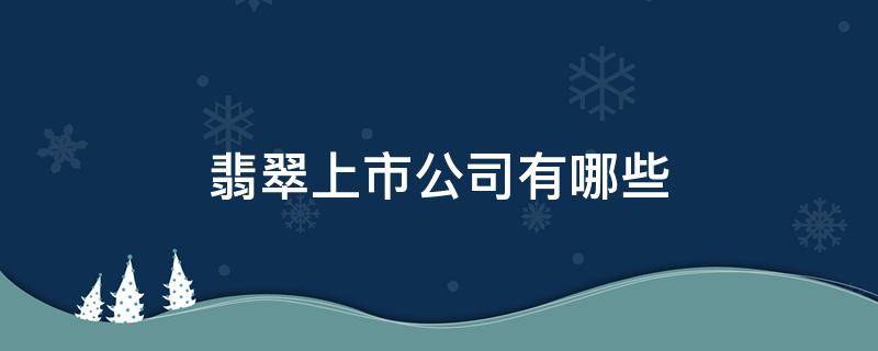 翡翠上市公司有哪些（翡翠集团是啥公司）