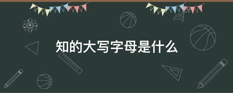 知的大写字母是什么 知的拼音大写字母是什么