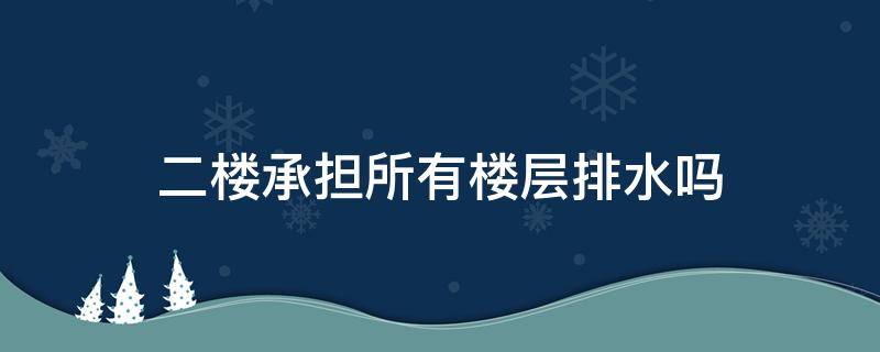 二楼承担所有楼层排水吗（高层排水在二楼吗）