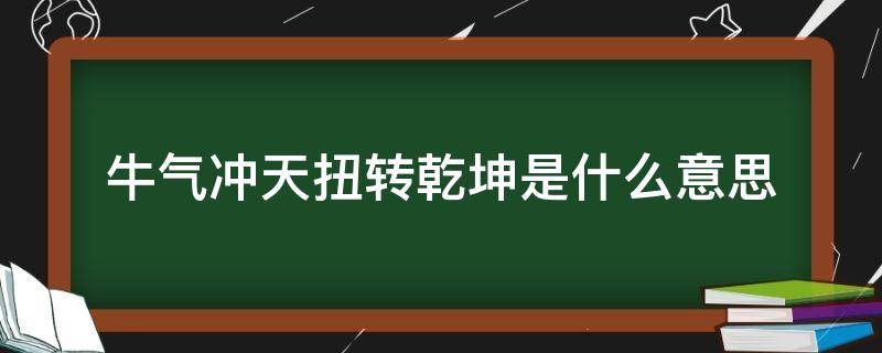 牛气冲天扭转乾坤是什么意思 牛扭转乾坤的意思