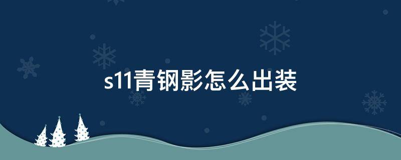 s11青钢影怎么出装 青钢影s12出装