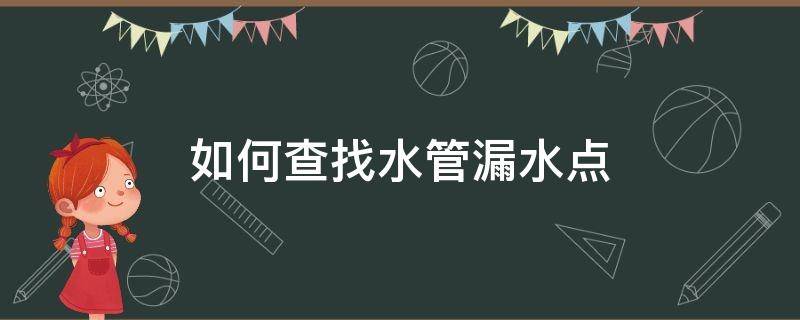 如何查找水管漏水点（水管漏水怎么排查漏水点在哪里）