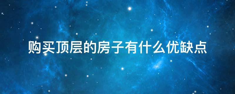 购买顶层的房子有什么优缺点 买顶层的房子的优点