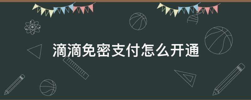 滴滴免密支付怎么开通 滴滴在哪开通免密支付