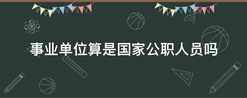 事业单位算是国家公职人员吗 事业单位属于国家公务员吗