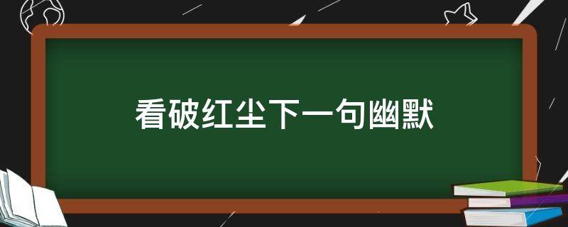 看破红尘下一句幽默（看破红尘幽默句子）